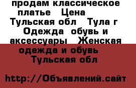 продам классическое платье › Цена ­ 500 - Тульская обл., Тула г. Одежда, обувь и аксессуары » Женская одежда и обувь   . Тульская обл.